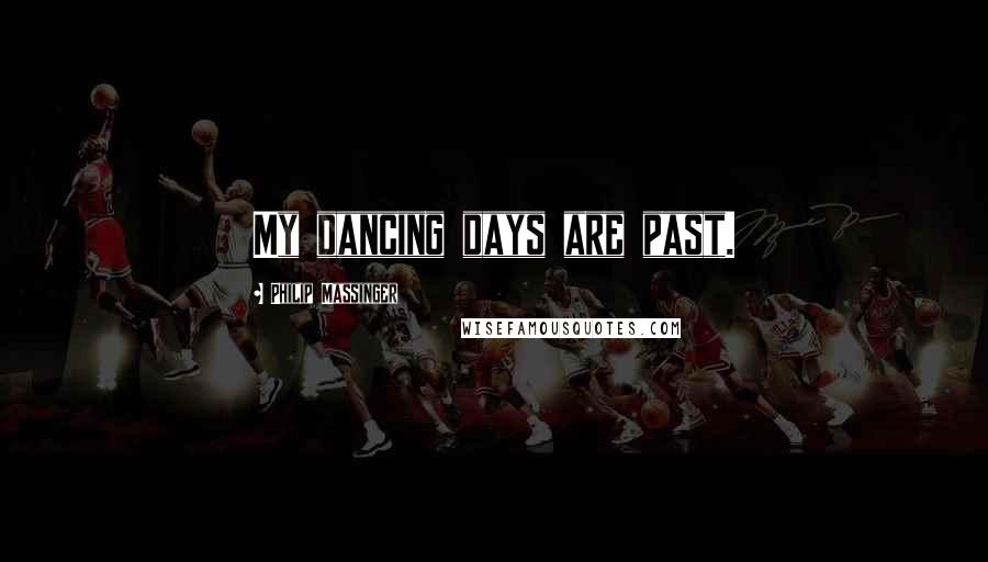 Philip Massinger Quotes: My dancing days are past.