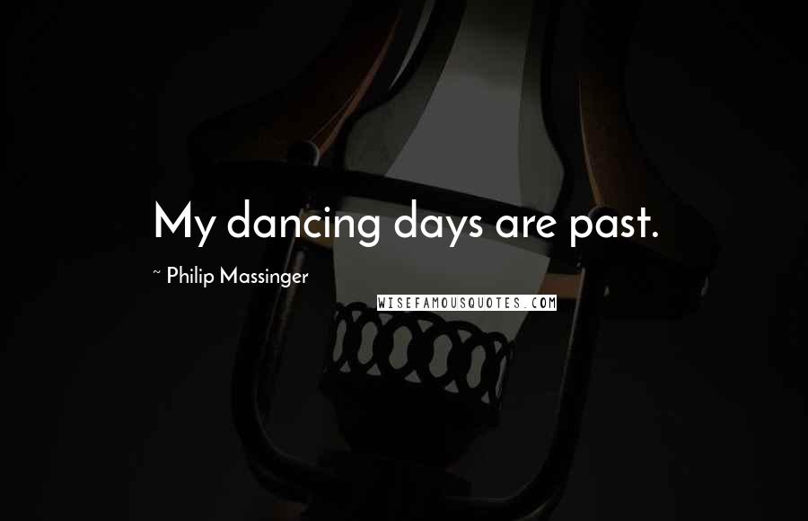 Philip Massinger Quotes: My dancing days are past.