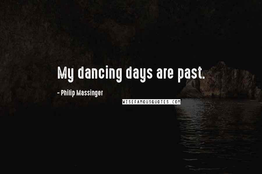 Philip Massinger Quotes: My dancing days are past.