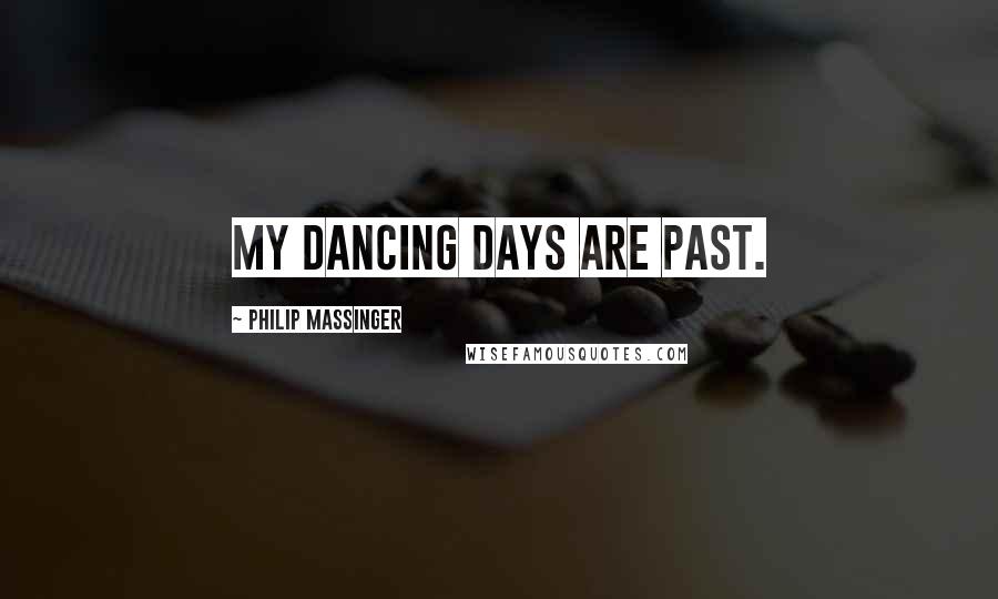 Philip Massinger Quotes: My dancing days are past.