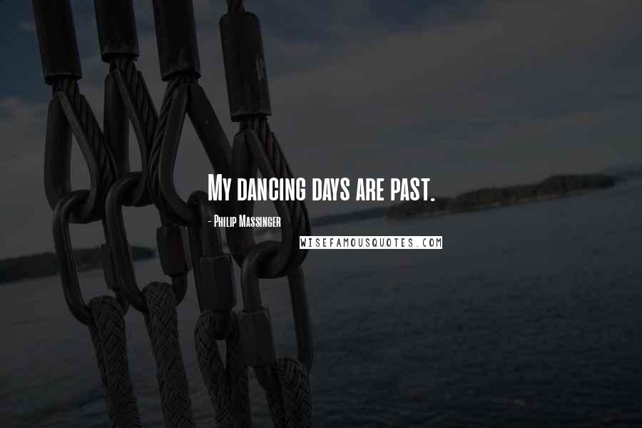 Philip Massinger Quotes: My dancing days are past.