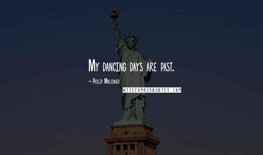 Philip Massinger Quotes: My dancing days are past.