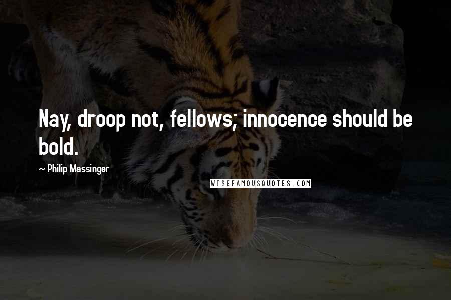 Philip Massinger Quotes: Nay, droop not, fellows; innocence should be bold.