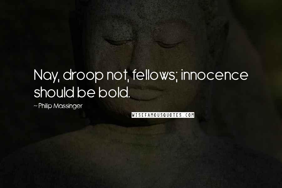 Philip Massinger Quotes: Nay, droop not, fellows; innocence should be bold.