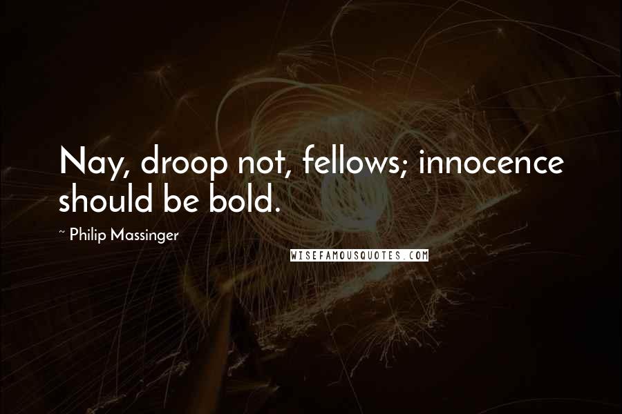 Philip Massinger Quotes: Nay, droop not, fellows; innocence should be bold.