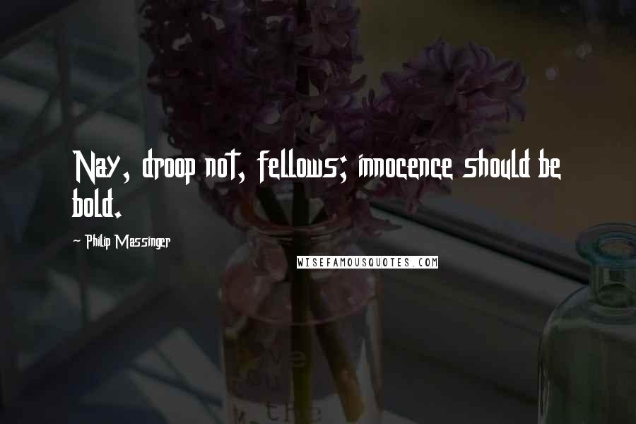 Philip Massinger Quotes: Nay, droop not, fellows; innocence should be bold.