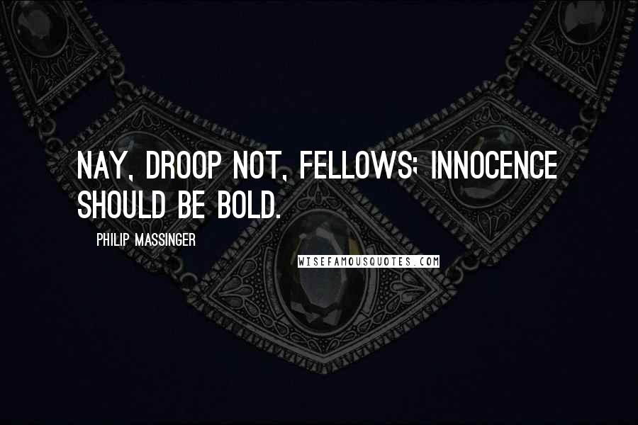 Philip Massinger Quotes: Nay, droop not, fellows; innocence should be bold.