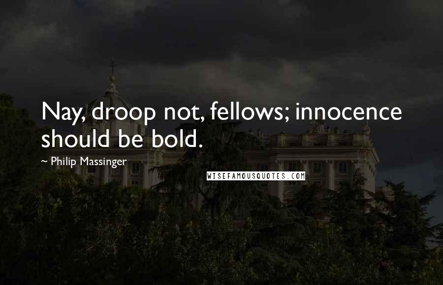 Philip Massinger Quotes: Nay, droop not, fellows; innocence should be bold.