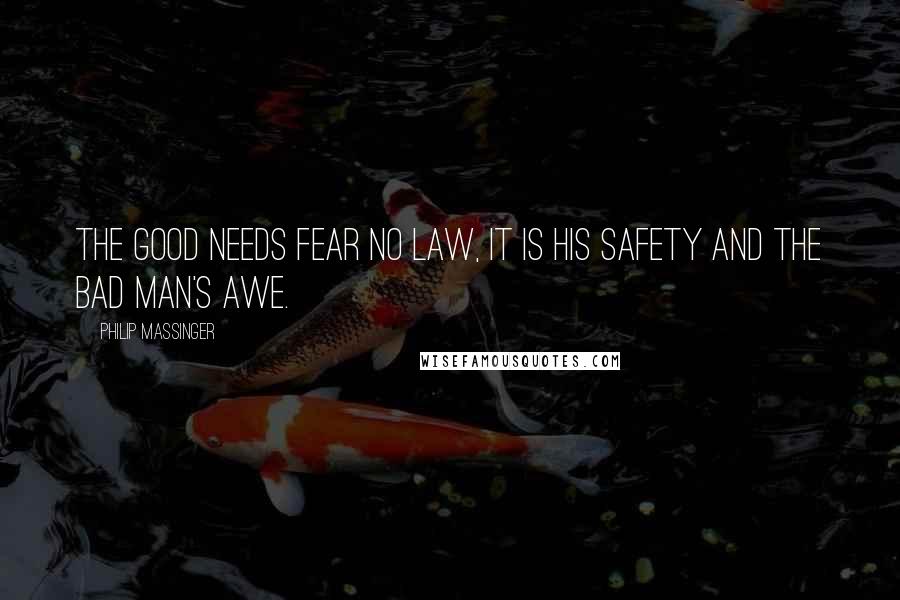 Philip Massinger Quotes: The good needs fear no law, It is his safety and the bad man's awe.