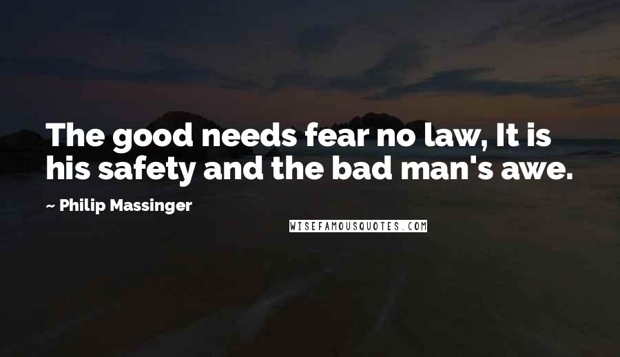 Philip Massinger Quotes: The good needs fear no law, It is his safety and the bad man's awe.