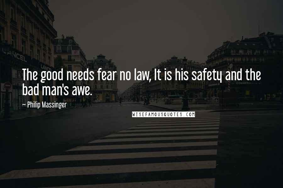 Philip Massinger Quotes: The good needs fear no law, It is his safety and the bad man's awe.