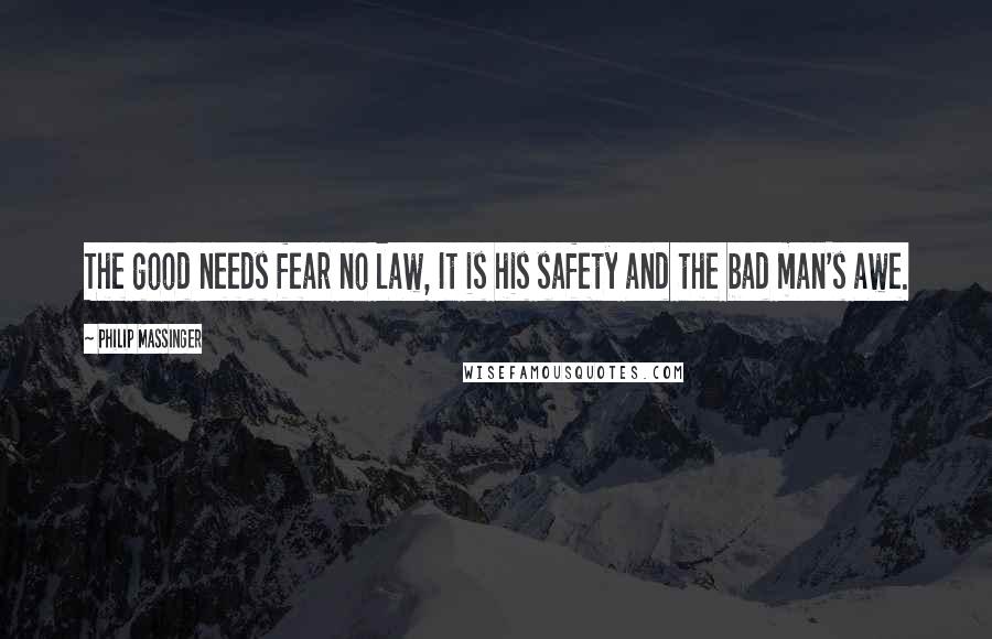 Philip Massinger Quotes: The good needs fear no law, It is his safety and the bad man's awe.