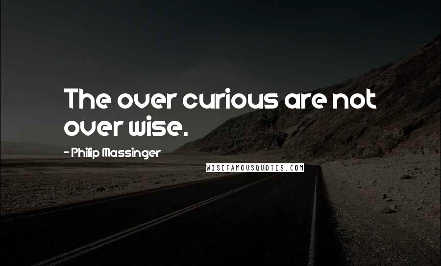 Philip Massinger Quotes: The over curious are not over wise.