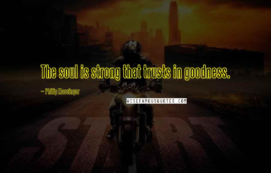 Philip Massinger Quotes: The soul is strong that trusts in goodness.