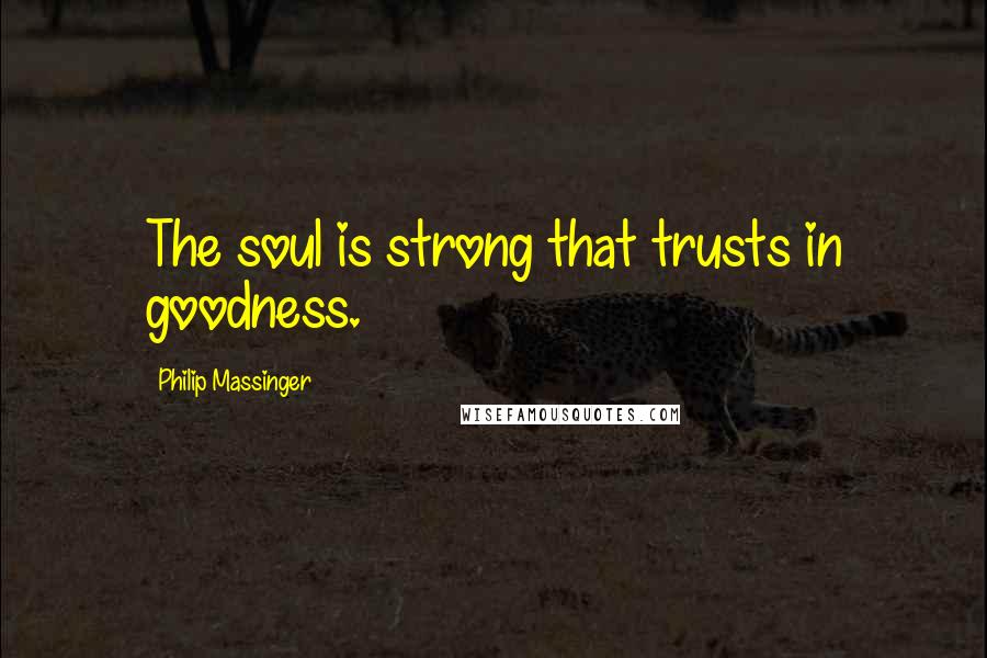 Philip Massinger Quotes: The soul is strong that trusts in goodness.