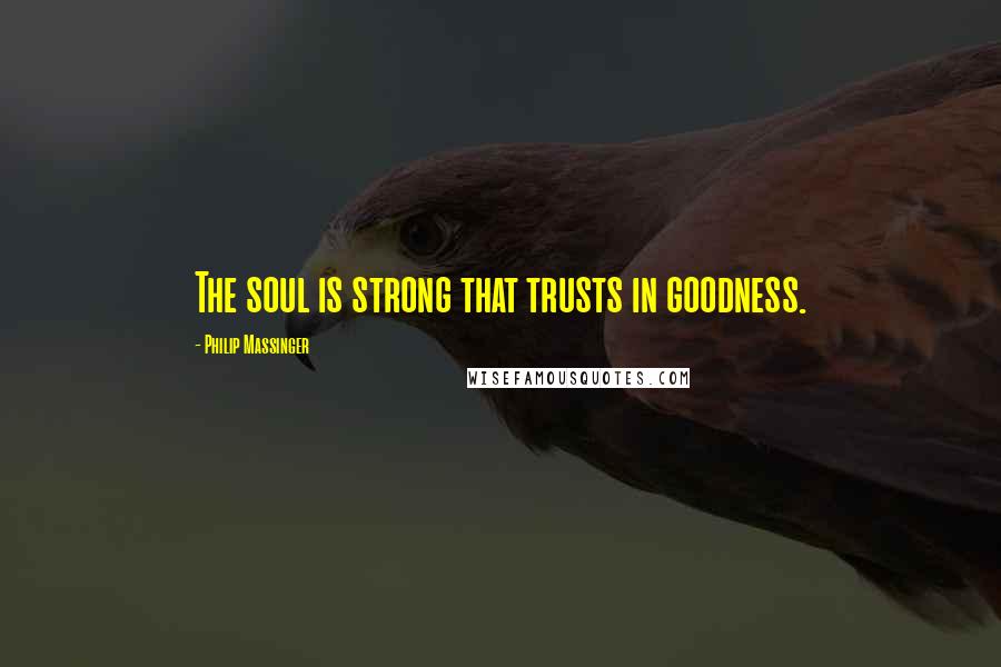 Philip Massinger Quotes: The soul is strong that trusts in goodness.