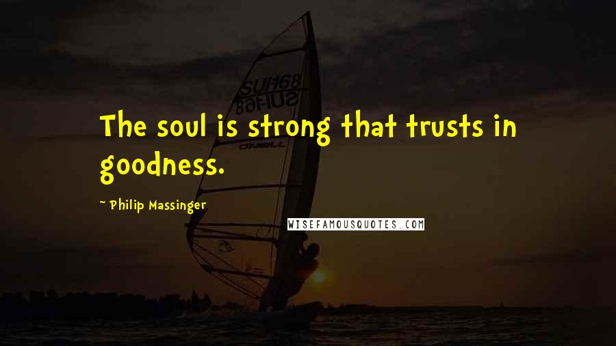 Philip Massinger Quotes: The soul is strong that trusts in goodness.