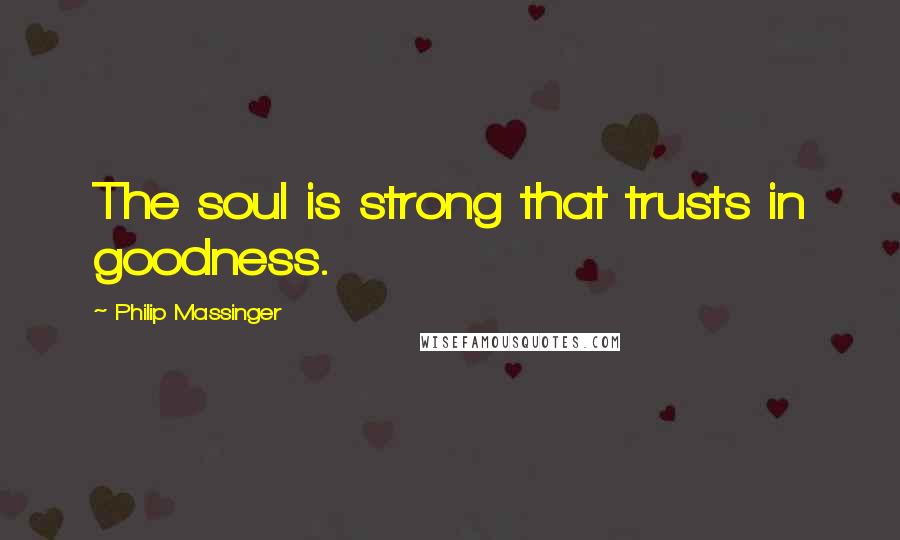 Philip Massinger Quotes: The soul is strong that trusts in goodness.