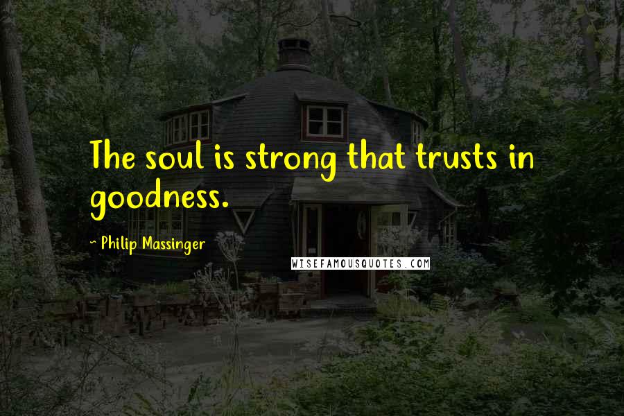 Philip Massinger Quotes: The soul is strong that trusts in goodness.