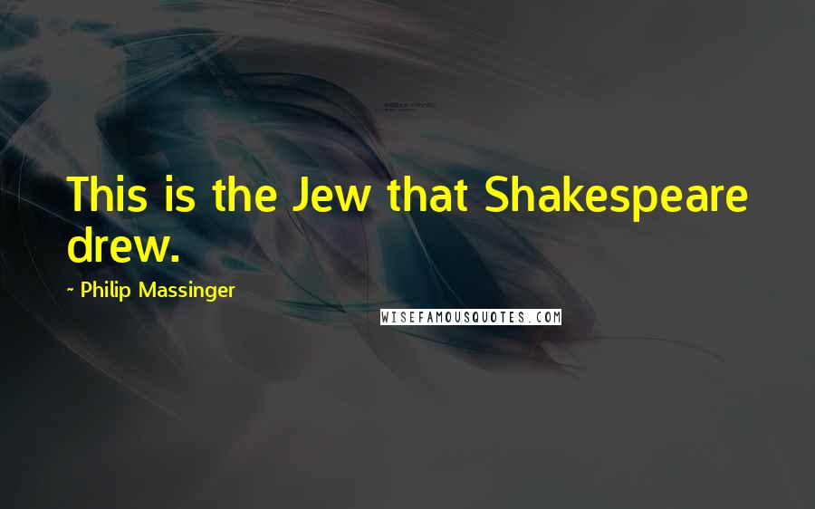 Philip Massinger Quotes: This is the Jew that Shakespeare drew.