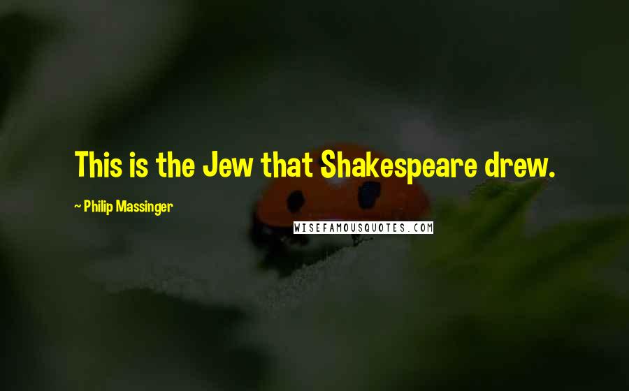 Philip Massinger Quotes: This is the Jew that Shakespeare drew.