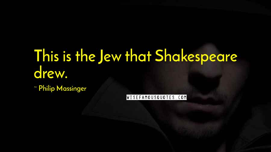 Philip Massinger Quotes: This is the Jew that Shakespeare drew.