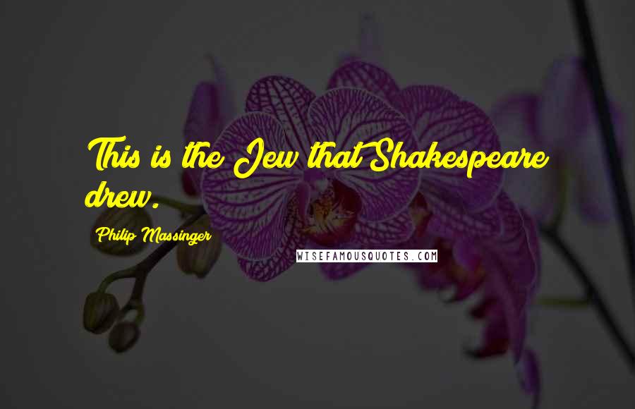 Philip Massinger Quotes: This is the Jew that Shakespeare drew.