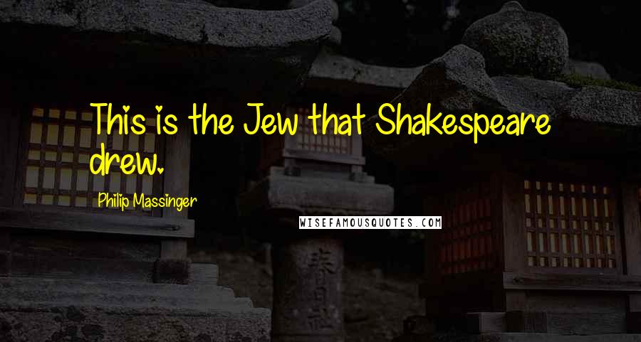 Philip Massinger Quotes: This is the Jew that Shakespeare drew.