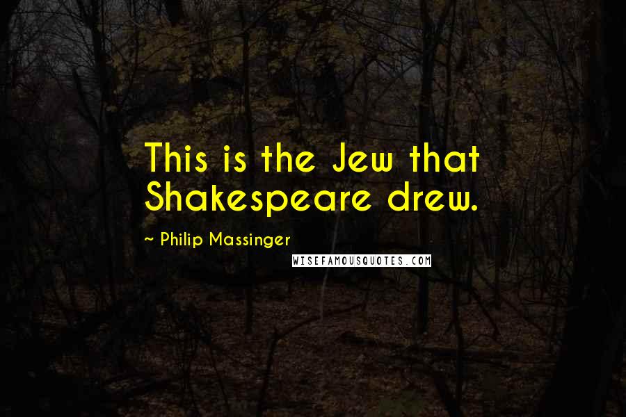 Philip Massinger Quotes: This is the Jew that Shakespeare drew.