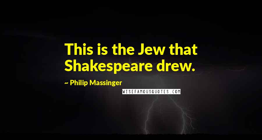 Philip Massinger Quotes: This is the Jew that Shakespeare drew.