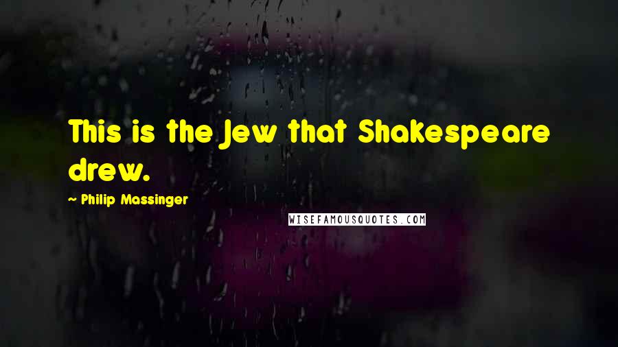 Philip Massinger Quotes: This is the Jew that Shakespeare drew.