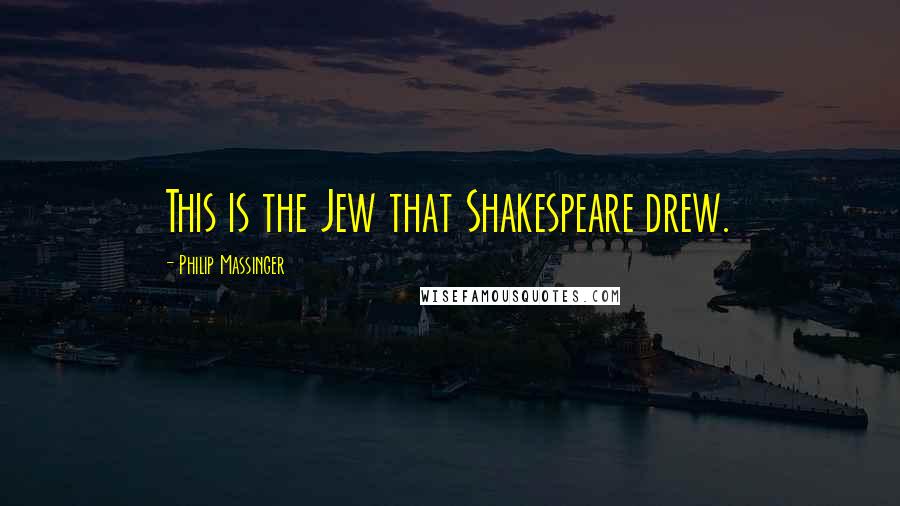 Philip Massinger Quotes: This is the Jew that Shakespeare drew.