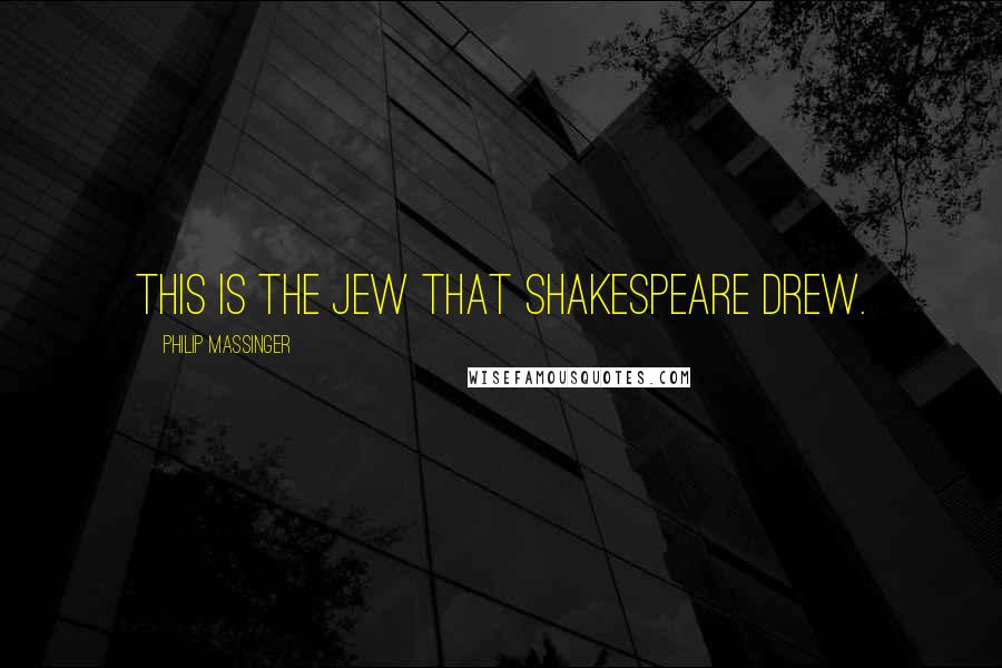 Philip Massinger Quotes: This is the Jew that Shakespeare drew.