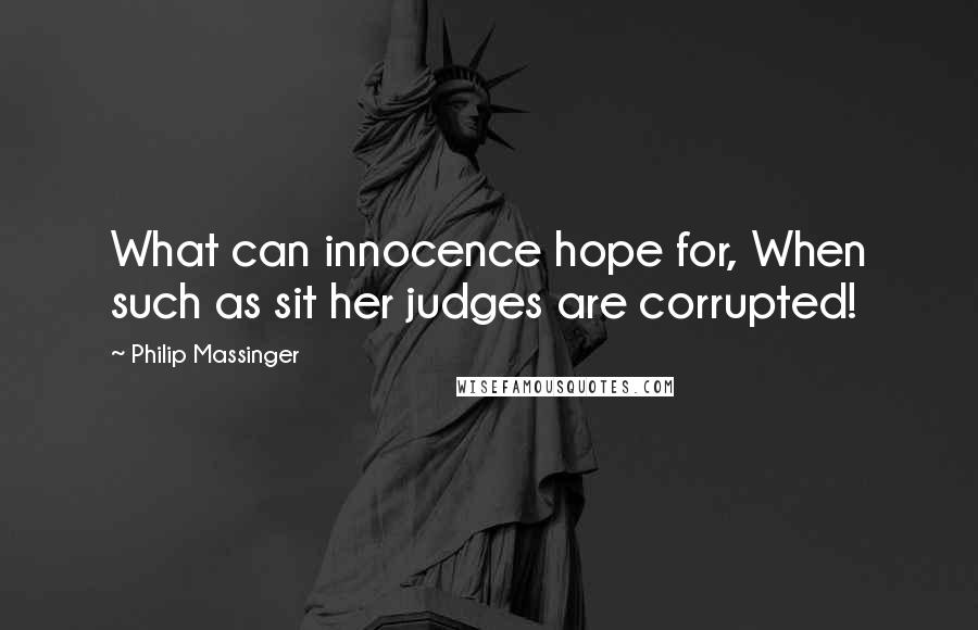 Philip Massinger Quotes: What can innocence hope for, When such as sit her judges are corrupted!