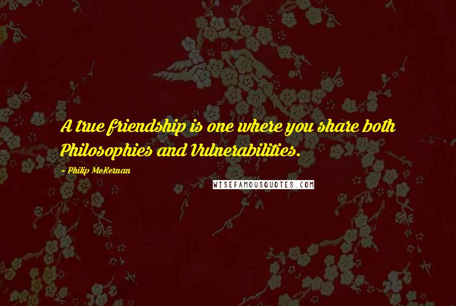 Philip McKernan Quotes: A true friendship is one where you share both Philosophies and Vulnerabilities.