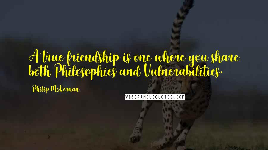 Philip McKernan Quotes: A true friendship is one where you share both Philosophies and Vulnerabilities.