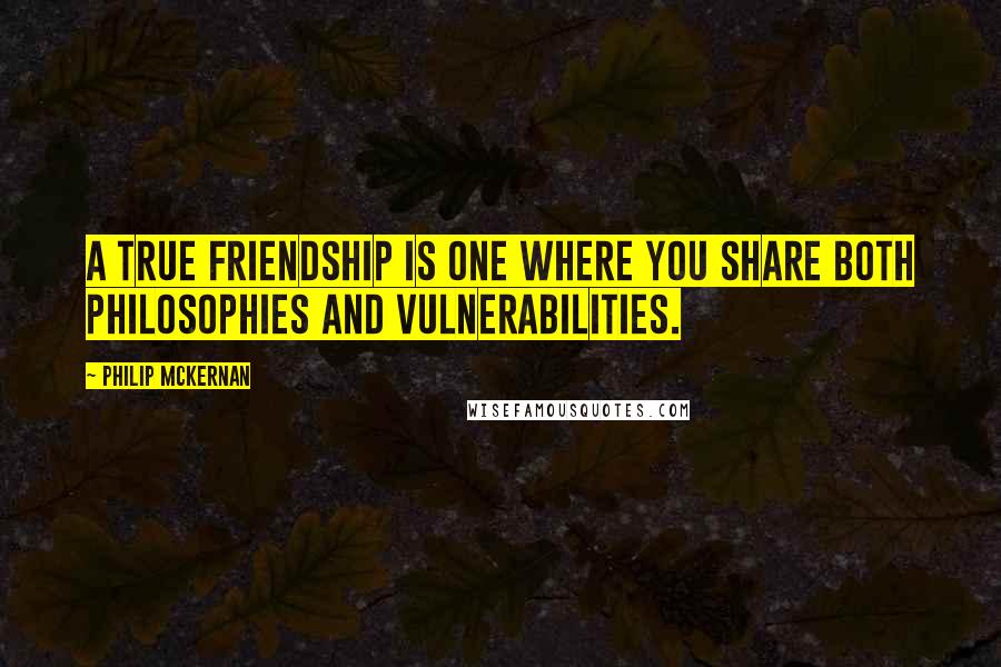 Philip McKernan Quotes: A true friendship is one where you share both Philosophies and Vulnerabilities.