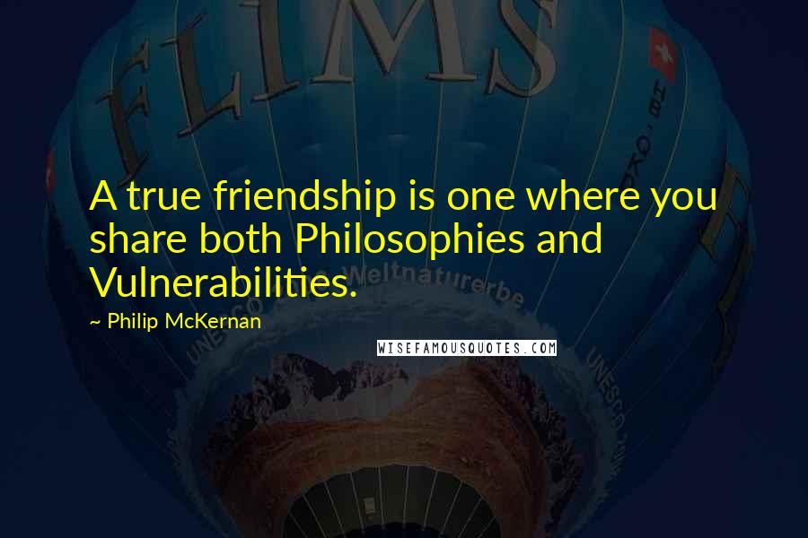 Philip McKernan Quotes: A true friendship is one where you share both Philosophies and Vulnerabilities.