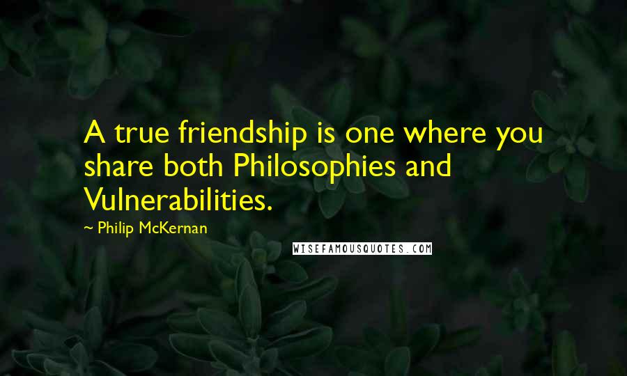Philip McKernan Quotes: A true friendship is one where you share both Philosophies and Vulnerabilities.