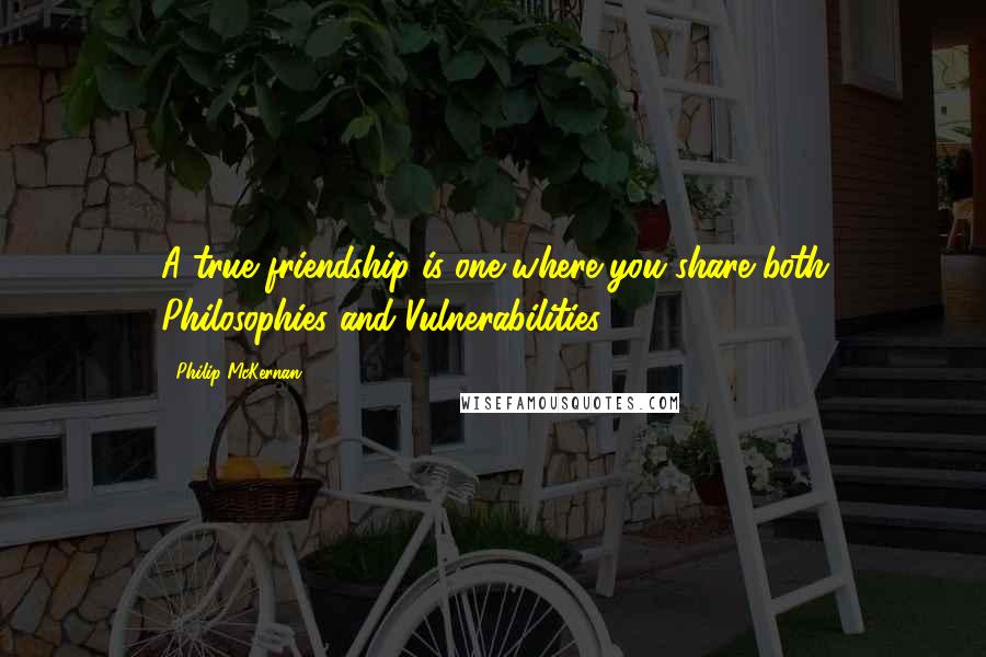 Philip McKernan Quotes: A true friendship is one where you share both Philosophies and Vulnerabilities.