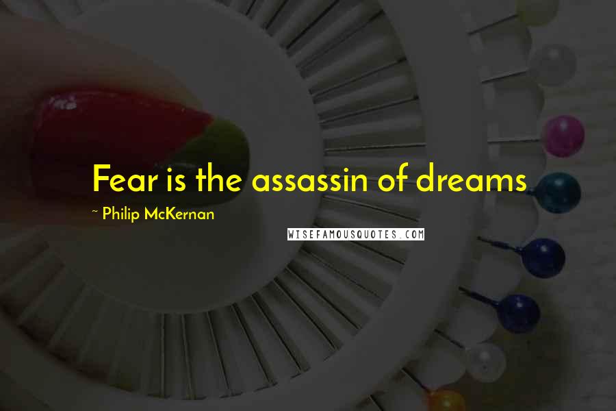 Philip McKernan Quotes: Fear is the assassin of dreams