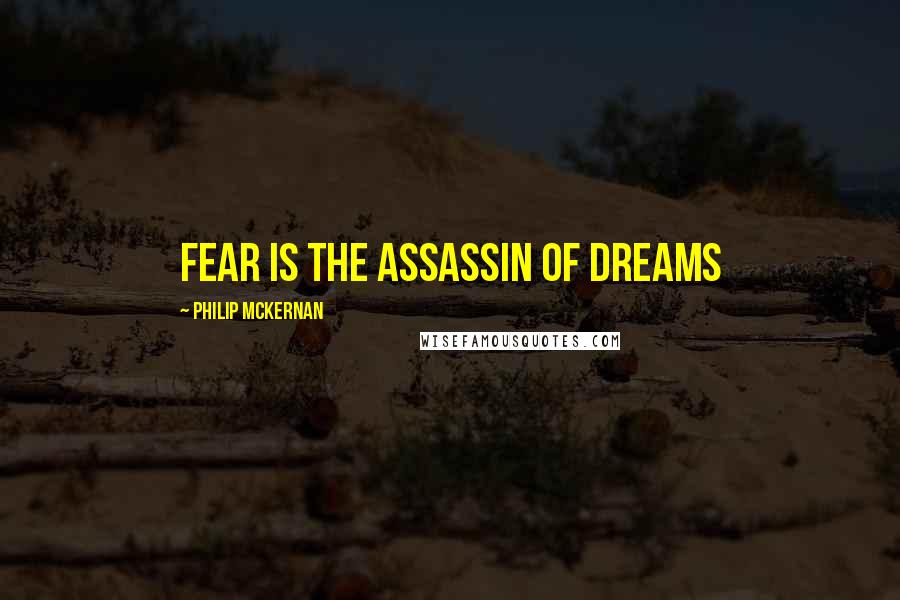 Philip McKernan Quotes: Fear is the assassin of dreams