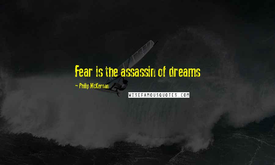 Philip McKernan Quotes: Fear is the assassin of dreams