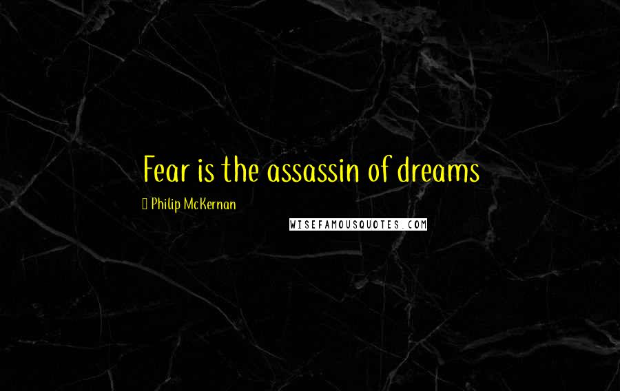 Philip McKernan Quotes: Fear is the assassin of dreams