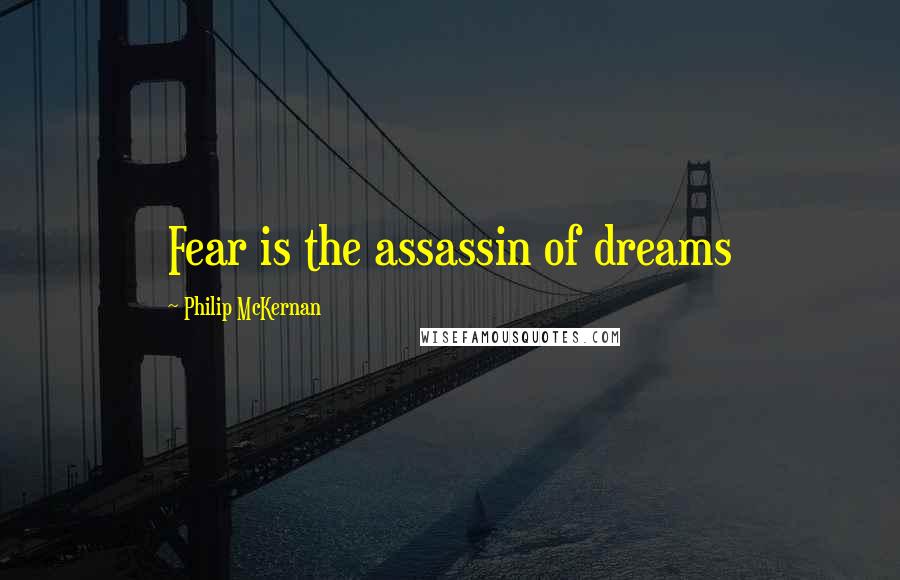 Philip McKernan Quotes: Fear is the assassin of dreams