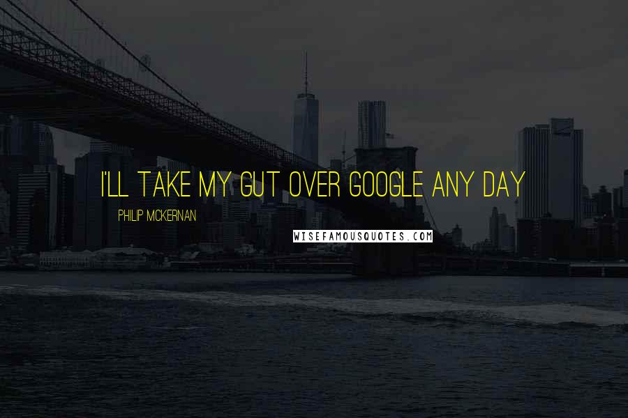 Philip McKernan Quotes: I'll take my Gut over Google any day