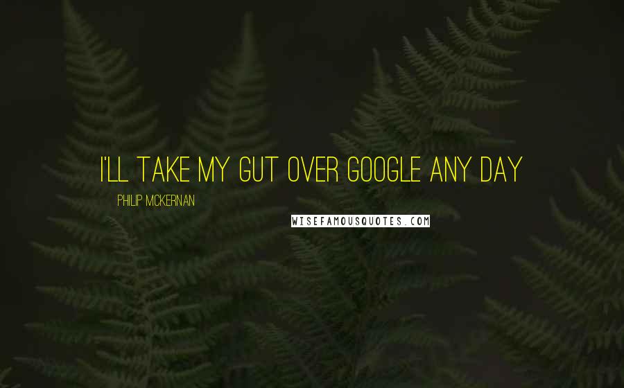 Philip McKernan Quotes: I'll take my Gut over Google any day