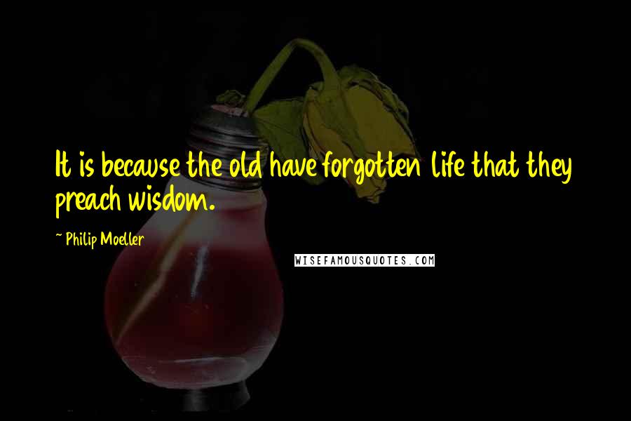 Philip Moeller Quotes: It is because the old have forgotten life that they preach wisdom.