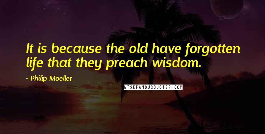 Philip Moeller Quotes: It is because the old have forgotten life that they preach wisdom.