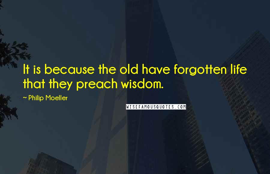 Philip Moeller Quotes: It is because the old have forgotten life that they preach wisdom.